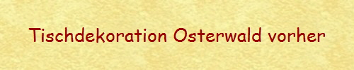 Tischdekoration Osterwald vorher